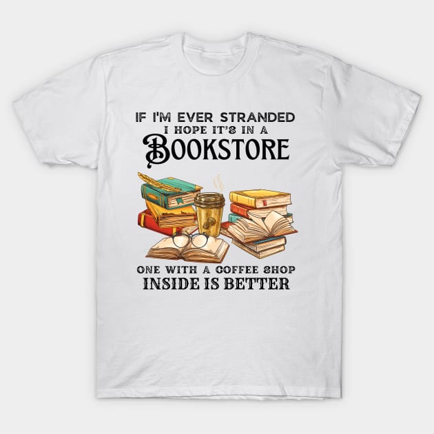 If I’m Ever Stranded I Hope It’s In A Bookstore One With A Coffee Shop Inside Is Better T-Shirt by JustBeSatisfied